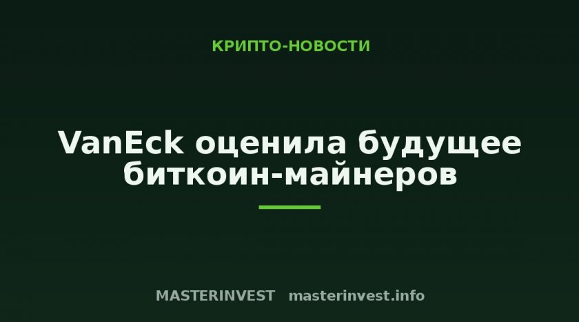 VanEck оценила будущее биткоин-майнеров VanEck оценила будущее биткоин-майнеров
