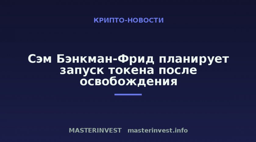 Сэм Бэнкман-Фрид планирует запуск токена после освобождения