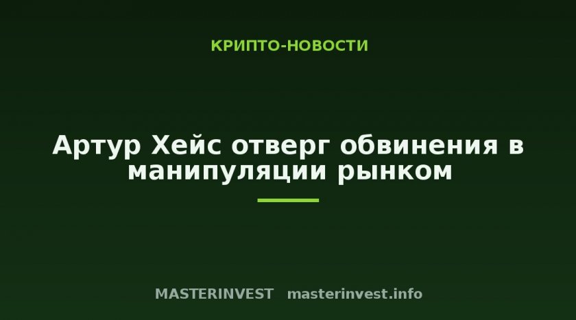 Артур Хейс отверг обвинения в манипуляции рынком Артур Хейс отверг обвинения в манипуляции рынком