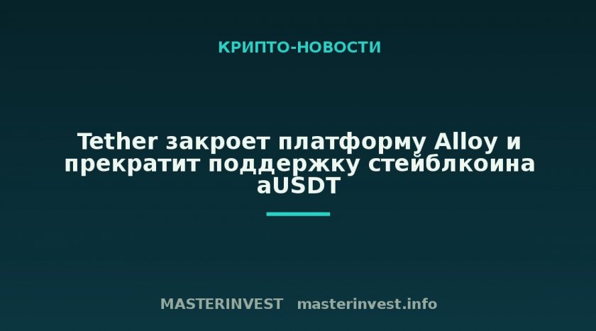 Tether закроет платформу Alloy и прекратит поддержку стейблкоина aUSDT Tether закроет платформу Alloy и прекратит поддержку стейблкоина aUSDT