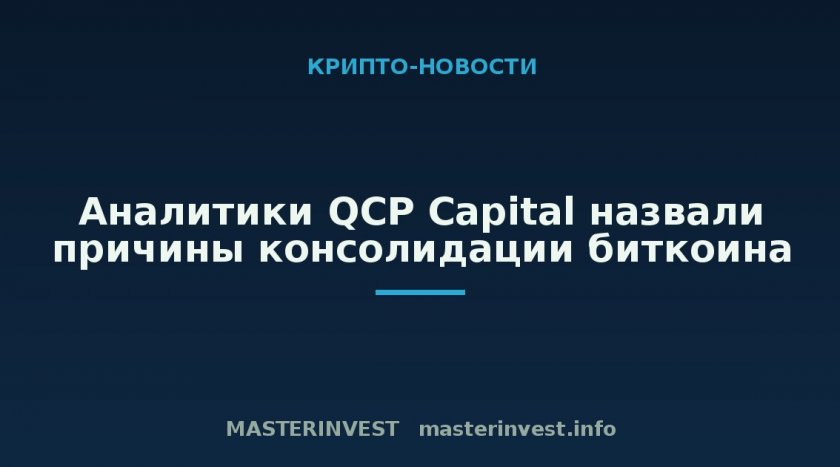 Аналитики QCP Capital назвали причины консолидации биткоина