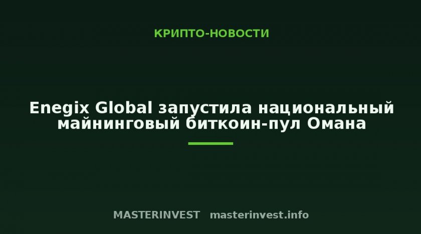 Enegix Global запустила национальный майнинговый биткоин-пул Омана Enegix Global запустила национальный майнинговый биткоин-пул Омана