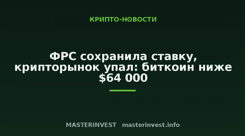 ФРС сохранила ставку, крипторынок упал: биткоин ниже $64 000