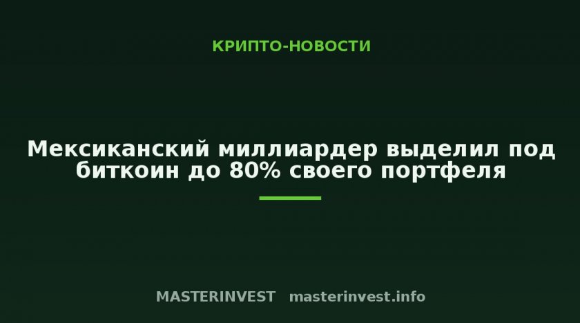 Мексиканский миллиардер выделил под биткоин до 80% своего портфеля Мексиканский миллиардер выделил под биткоин до 80% своего портфеля